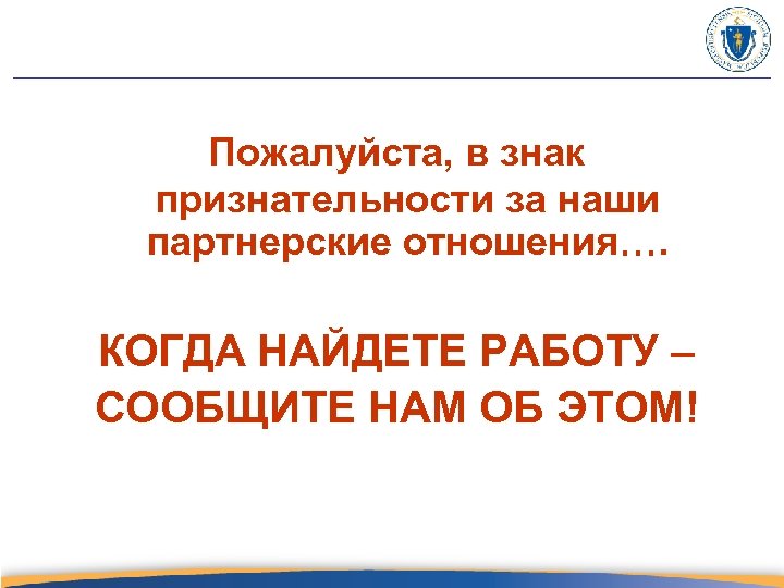 Пожалуйста, в знак признательности за наши партнерские отношения…. КОГДА НАЙДЕТЕ РАБОТУ – СООБЩИТЕ НАМ