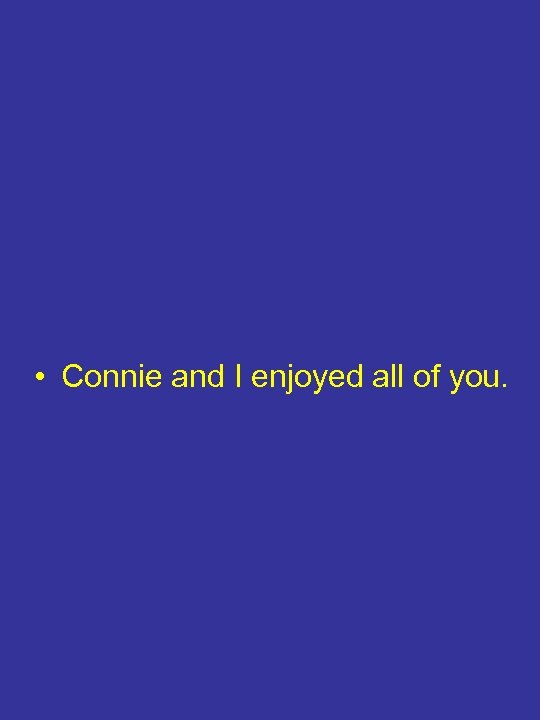  • Connie and I enjoyed all of you. 