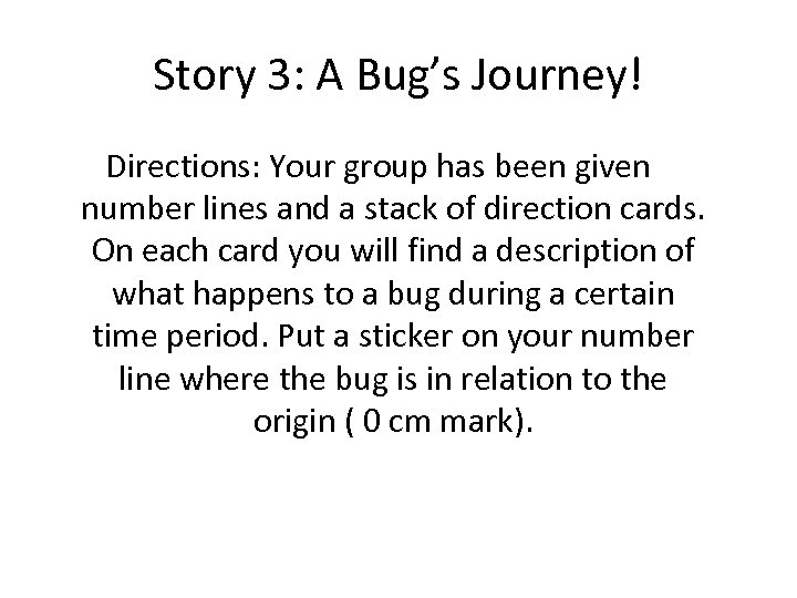 Story 3: A Bug’s Journey! Directions: Your group has been given number lines and