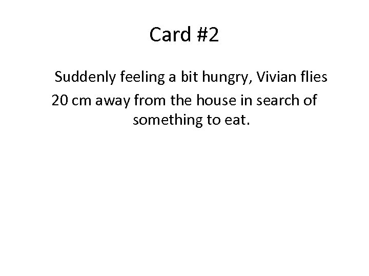 Card #2 Suddenly feeling a bit hungry, Vivian flies 20 cm away from the
