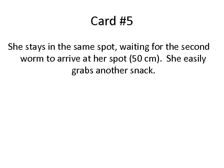 Card #5 She stays in the same spot, waiting for the second worm to