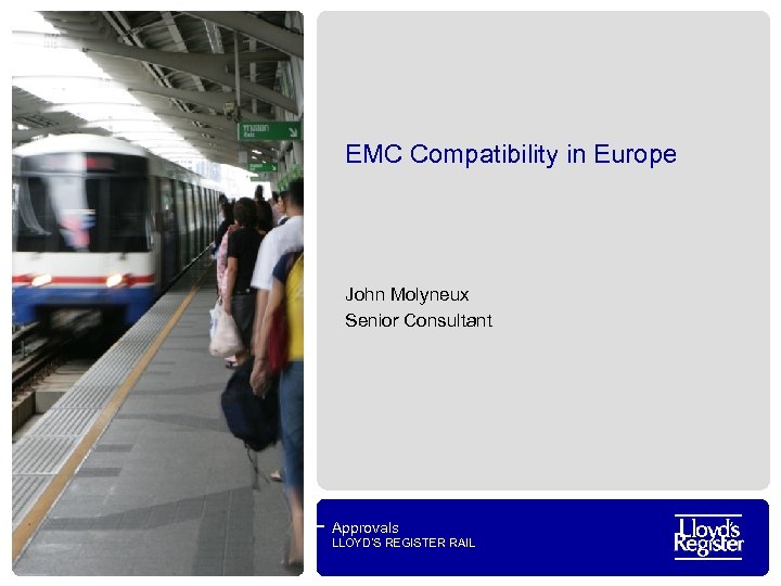 EMC Compatibility in Europe John Molyneux Senior Consultant Approvals LLOYD’S REGISTER RAIL 