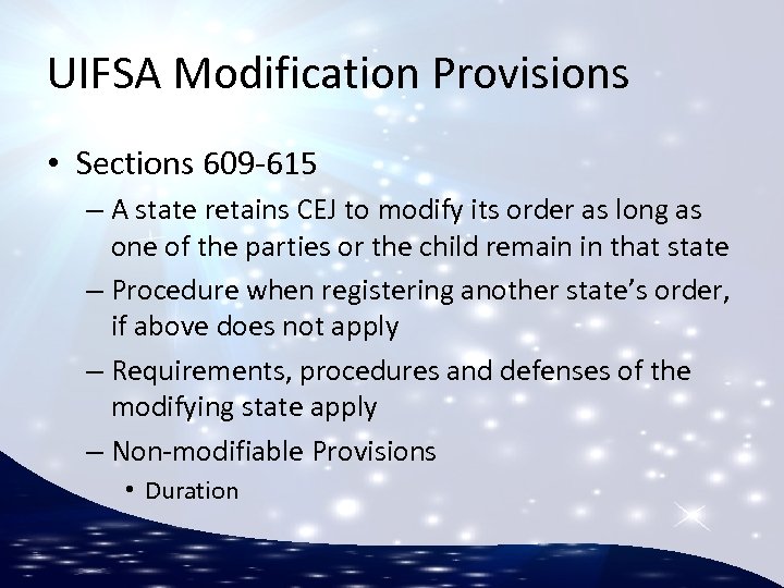 UIFSA Modification Provisions • Sections 609 -615 – A state retains CEJ to modify