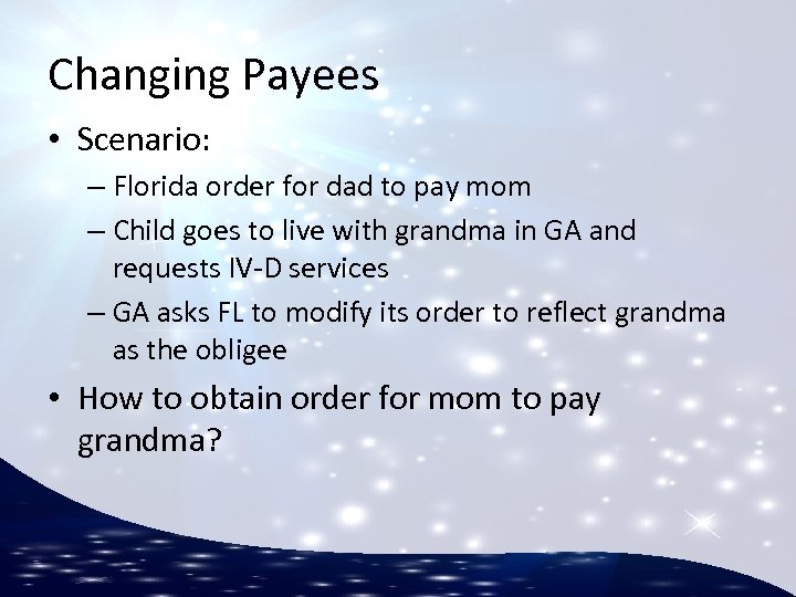 Changing Payees • Scenario: – Florida order for dad to pay mom – Child