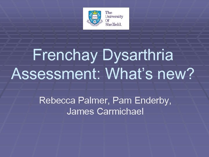 Frenchay Dysarthria Assessment: What’s new? Rebecca Palmer, Pam Enderby, James Carmichael 