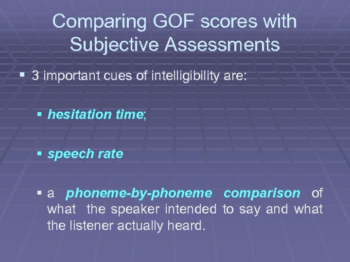 Comparing GOF scores with Subjective Assessments § 3 important cues of intelligibility are: §