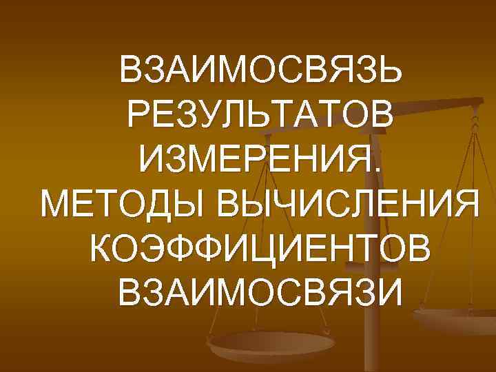 ВЗАИМОСВЯЗЬ РЕЗУЛЬТАТОВ ИЗМЕРЕНИЯ. МЕТОДЫ ВЫЧИСЛЕНИЯ КОЭФФИЦИЕНТОВ ВЗАИМОСВЯЗИ 