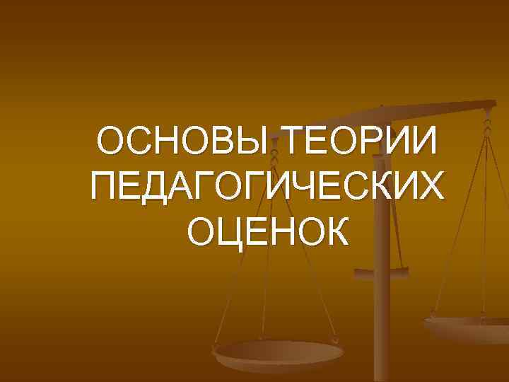 ОСНОВЫ ТЕОРИИ ПЕДАГОГИЧЕСКИХ ОЦЕНОК 