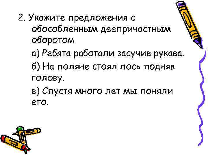 2. Укажите предложения с обособленным деепричастным оборотом а) Ребята работали засучив рукава. б) На