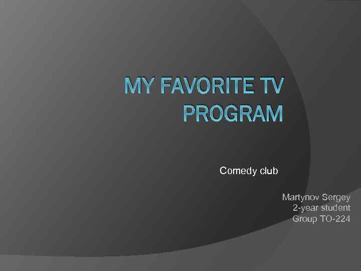 MY FAVORITE TV PROGRAM Comedy club Martynov Sergey 2 -year student Group TO-224 