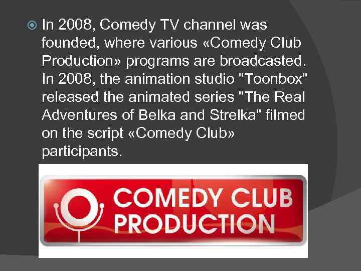  In 2008, Comedy TV channel was founded, where various «Comedy Club Production» programs