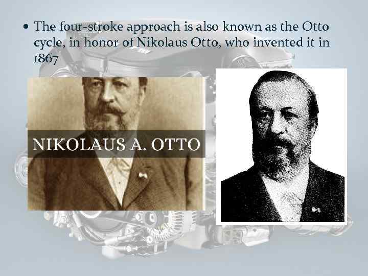  The four-stroke approach is also known as the Otto cycle, in honor of