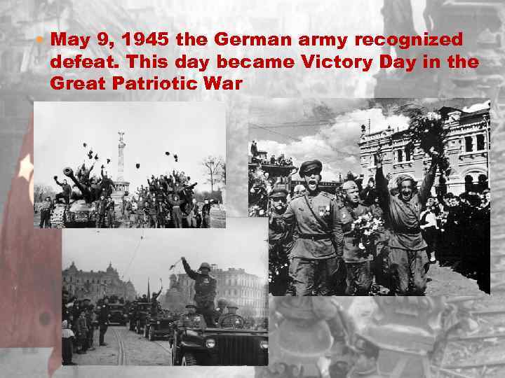  May 9, 1945 the German army recognized defeat. This day became Victory Day