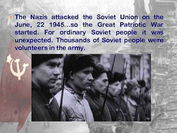  The Nazis attacked the Soviet Union on the June, 22 1945…so the Great