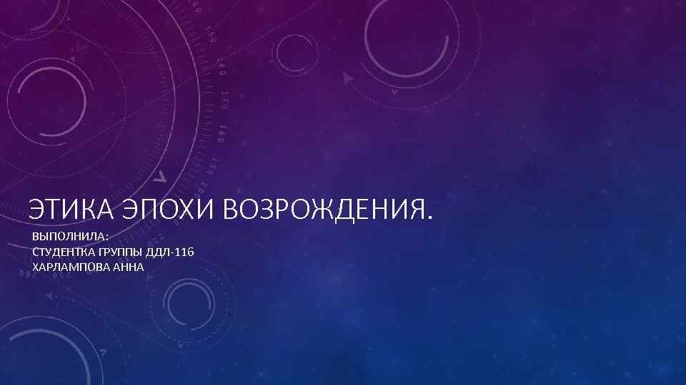 ЭТИКА ЭПОХИ ВОЗРОЖДЕНИЯ. ВЫПОЛНИЛА: СТУДЕНТКА ГРУППЫ ДДЛ-116 ХАРЛАМПОВА АННА 