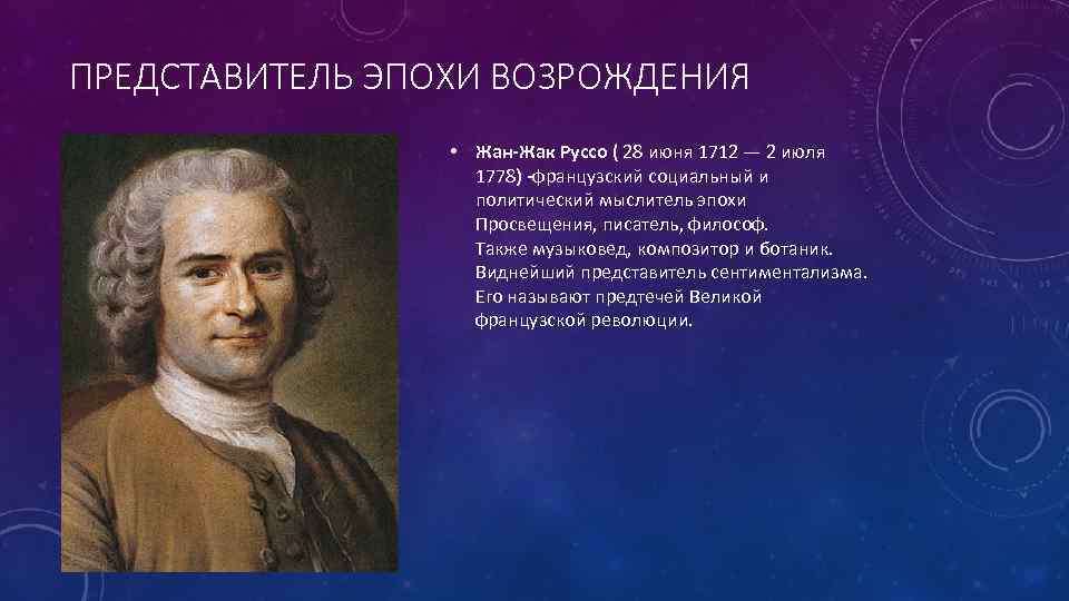 ПРЕДСТАВИТЕЛЬ ЭПОХИ ВОЗРОЖДЕНИЯ • Жан-Жак Руссо ( 28 июня 1712 — 2 июля 1778)