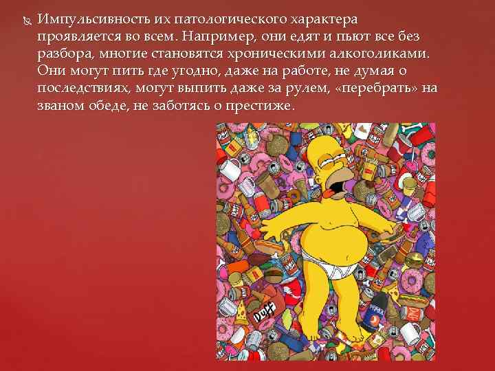 Импульсивность их патологического характера проявляется во всем. Например, они едят и пьют все