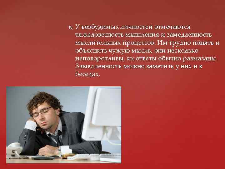  У возбудимых личностей отмечаются тяжеловесность мышления и замедленность мыслительных процессов. Им трудно понять