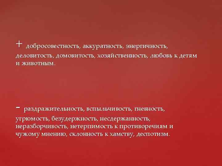 + добросовестность, аккуратность, энергичность, деловитость, домовитость, хозяйственность, любовь к детям и животным. - раздражительность,