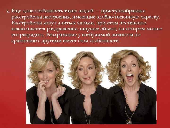  Еще одна особенность таких людей — приступообразные расстройства настроения, имеющие злобно-тоскливую окраску. Расстройства