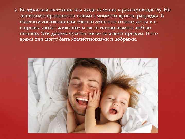  Во взрослом состоянии эти люди склонны к рукоприкладству. Но жестокость проявляется только в