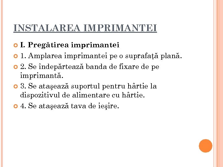 INSTALAREA IMPRIMANTEI I. Pregătirea imprimantei 1. Amplarea imprimantei pe o suprafaţă plană. 2. Se