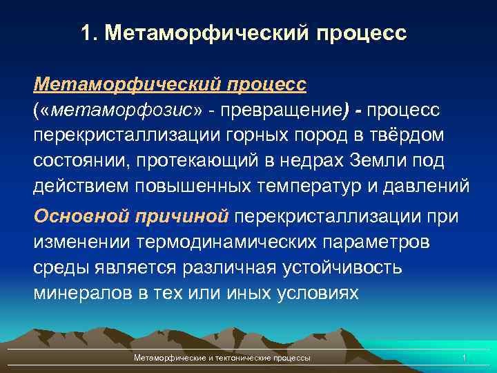 1. Метаморфический процесс ( «метаморфозис» - превращение) - процесс перекристаллизации горных пород в твёрдом