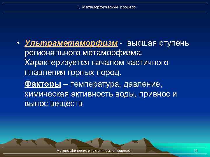 1. Метаморфический процесс • Ультраметаморфизм - высшая ступень регионального метаморфизма. Характеризуется началом частичного плавления