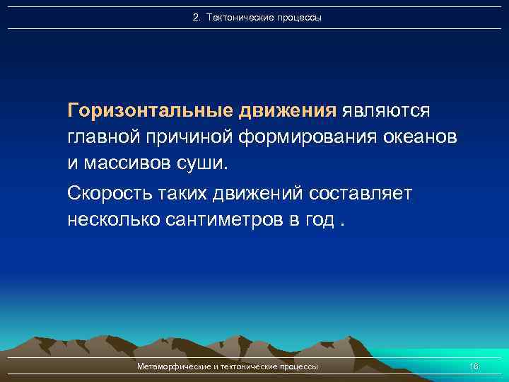 2. Тектонические процессы Горизонтальные движения являются главной причиной формирования океанов и массивов суши. Скорость