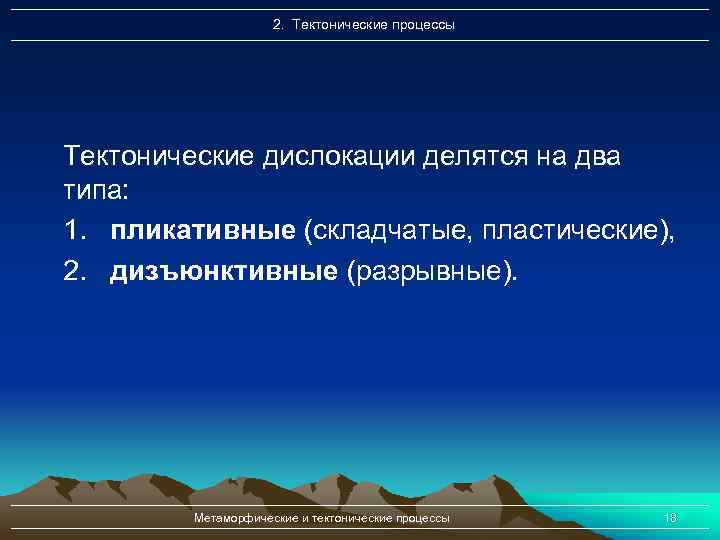 2. Тектонические процессы Тектонические дислокации делятся на два типа: 1. пликативные (складчатые, пластические), 2.