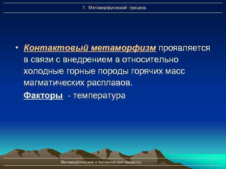1. Метаморфический процесс • Контактовый метаморфизм проявляется в связи с внедрением в относительно холодные