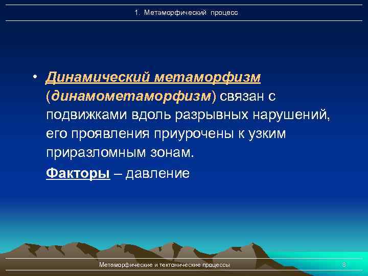 1. Метаморфический процесс • Динамический метаморфизм (динамометаморфизм) связан с подвижками вдоль разрывных нарушений, его