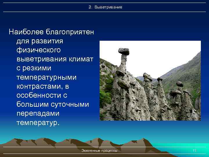 2. Выветривание Наиболее благоприятен для развития физического выветривания климат с резкими температурными контрастами, в