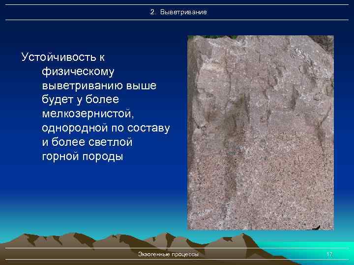 2. Выветривание Устойчивость к физическому выветриванию выше будет у более мелкозернистой, однородной по составу