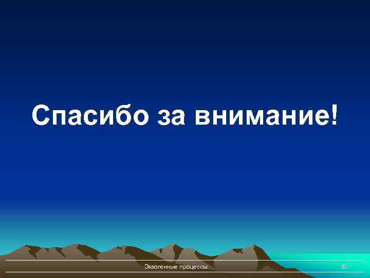 Спасибо за внимание! Экзогенные процессы 58 