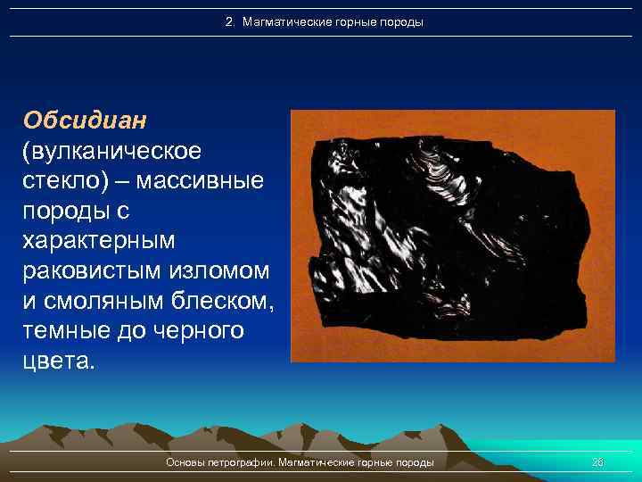 2. Магматические горные породы Обсидиан (вулканическое стекло) – массивные породы с характерным раковистым изломом