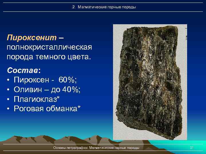 2. Магматические горные породы Пироксенит – полнокристаллическая порода темного цвета. Состав: • Пироксен -