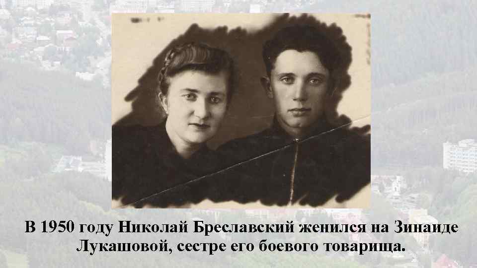 В 1950 году Николай Бреславский женился на Зинаиде Лукашовой, сестре его боевого товарища. 