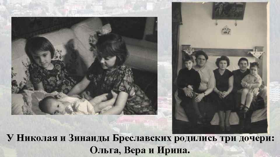 У Николая и Зинаиды Бреславских родились три дочери: Ольга, Вера и Ирина. 