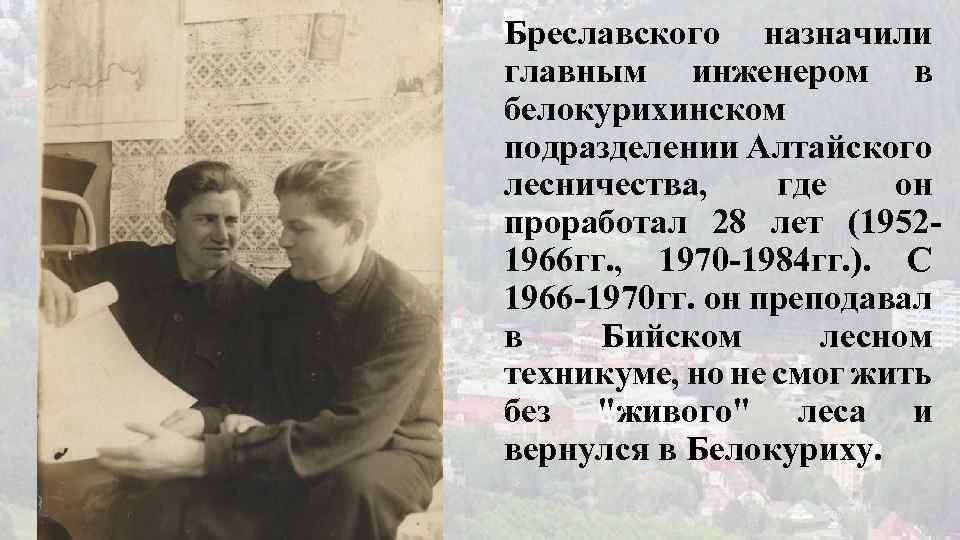 Бреславского назначили главным инженером в белокурихинском подразделении Алтайского лесничества, где он проработал 28 лет