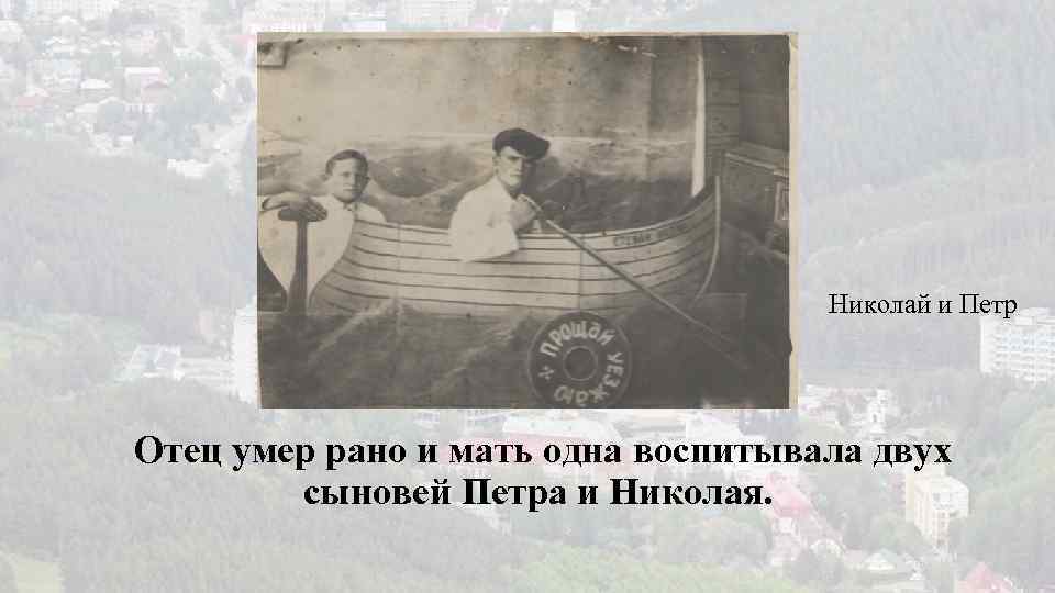 Николай и Петр Отец умер рано и мать одна воспитывала двух сыновей Петра и