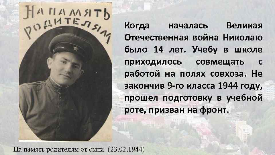 Когда началась Великая Отечественная война Николаю было 14 лет. Учебу в школе приходилось совмещать
