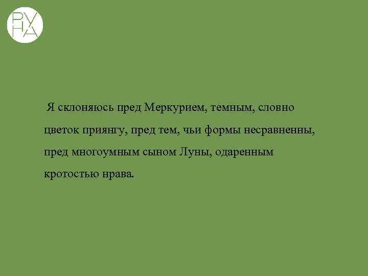  Я склоняюсь пред Меркурием, темным, словно цветок приянгу, пред тем, чьи формы несравненны,