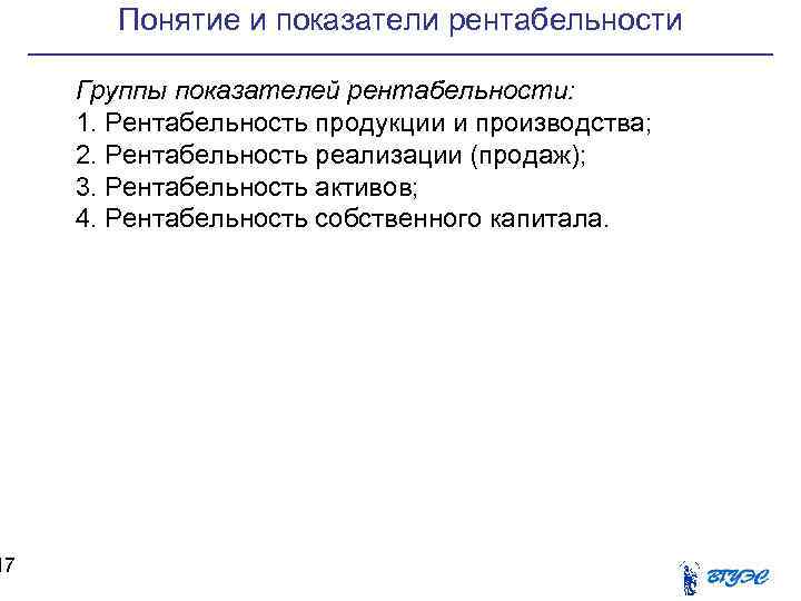 17 Понятие и показатели рентабельности Группы показателей рентабельности: 1. Рентабельность продукции и производства; 2.