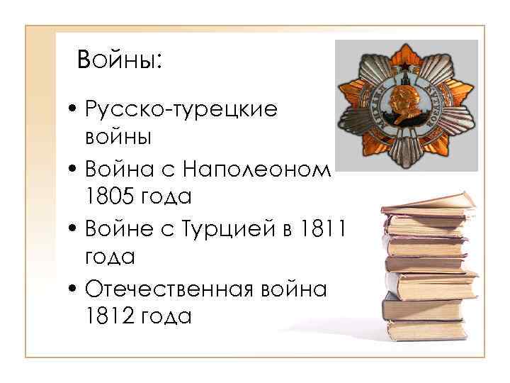 Войны: • Русско-турецкие войны • Война с Наполеоном 1805 года • Войне с Турцией