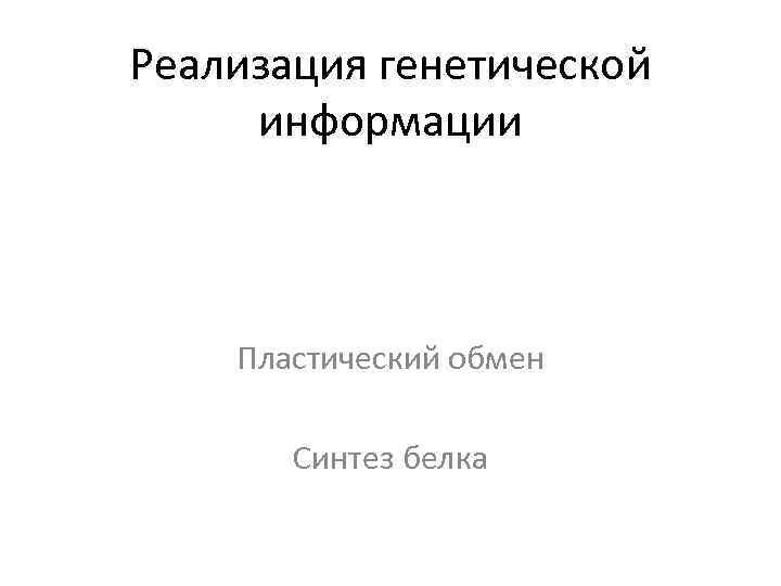 Реализация генетической информации Пластический обмен Синтез белка 