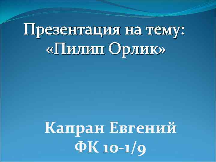 Презентация на тему: «Пилип Орлик» Капран Евгений ФК 10 -1/9 