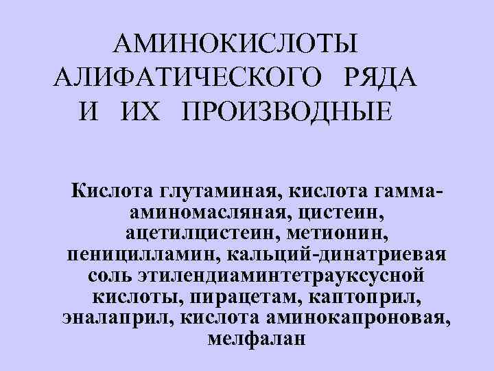 АМИНОКИСЛОТЫ АЛИФАТИЧЕСКОГО РЯДА И ИХ ПРОИЗВОДНЫЕ Кислота глутаминая, кислота гаммааминомасляная, цистеин, ацетилцистеин, метионин, пеницилламин,