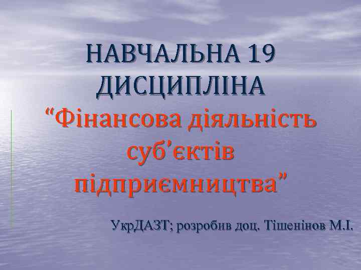 НАВЧАЛЬНА 19 ДИСЦИПЛІНА “Фінансова діяльність суб’єктів підприємництва” Укр. ДАЗТ; розробив доц. Тішенінов М. І.