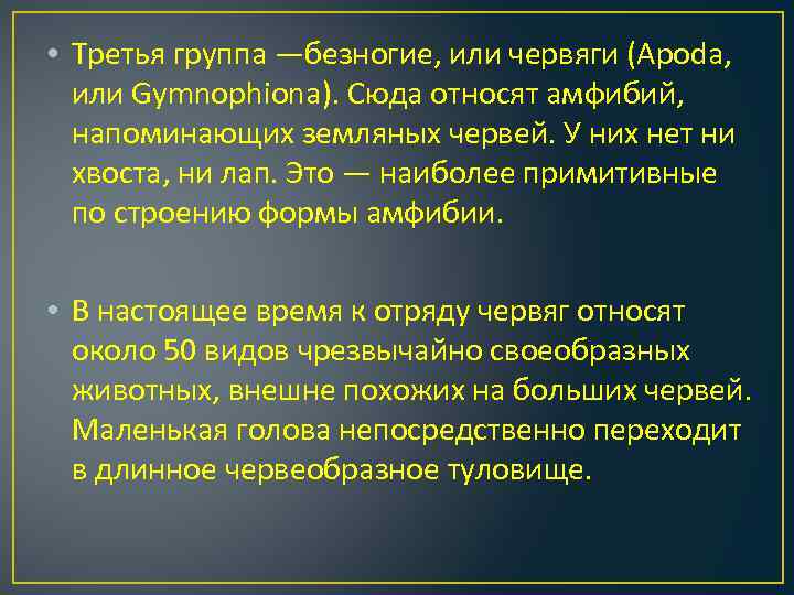  • Третья группа —безногие, или червяги (Apoda, или Gymnophiona). Сюда относят амфибий, напоминающих
